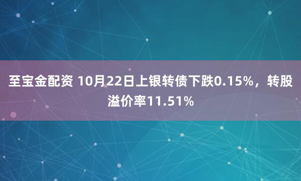至宝金配资 10月22日上银转债下跌0.15%，转股溢价率11.51%