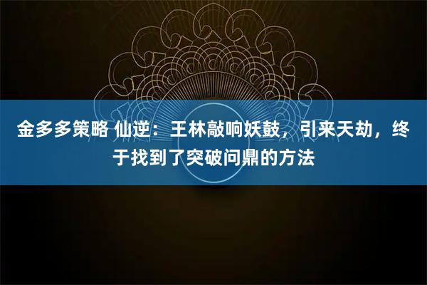 金多多策略 仙逆：王林敲响妖鼓，引来天劫，终于找到了突破问鼎的方法
