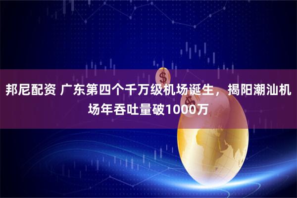 邦尼配资 广东第四个千万级机场诞生，揭阳潮汕机场年吞吐量破1000万