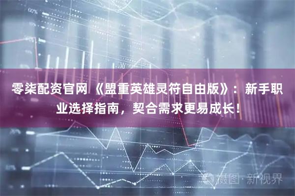 零柒配资官网 《盟重英雄灵符自由版》：新手职业选择指南，契合需求更易成长！