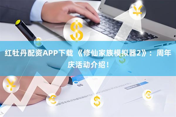 红牡丹配资APP下载 《修仙家族模拟器2》：周年庆活动介绍！