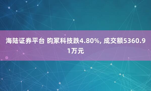 海陆证券平台 昀冢科技跌4.80%, 成交额5360.91万元