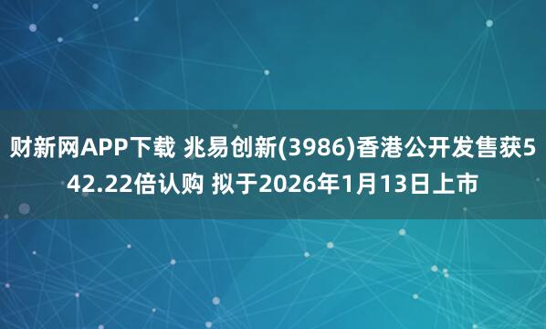财新网APP下载 兆易创新(3986)香港公开发售获542.22倍认购 拟于2026年1月13日上市