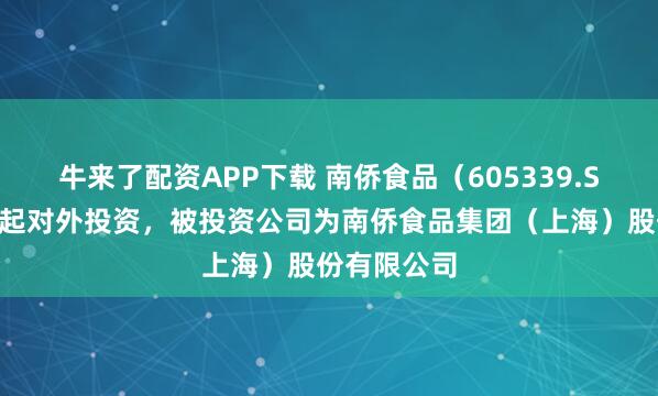 牛来了配资APP下载 南侨食品（605339.SH）新增一起对外投资，被投资公司为南侨食品集团（上海）股份有限公司