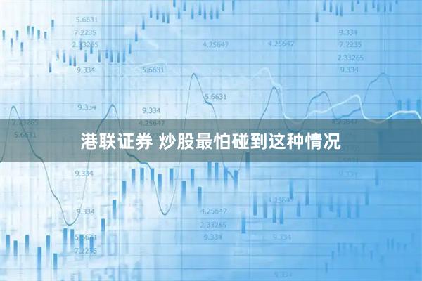 港联证券 炒股最怕碰到这种情况